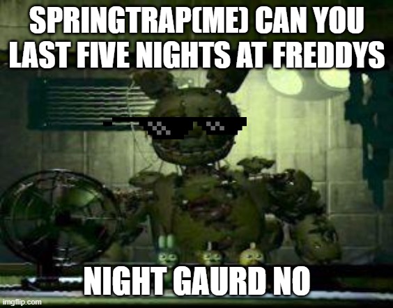 FNAF Springtrap in window | SPRINGTRAP(ME) CAN YOU LAST FIVE NIGHTS AT FREDDYS; NIGHT GAURD NO | image tagged in fnaf springtrap in window | made w/ Imgflip meme maker