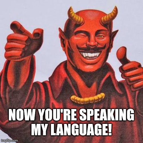 Buddy satan  | NOW YOU'RE SPEAKING
MY LANGUAGE! | image tagged in buddy satan | made w/ Imgflip meme maker
