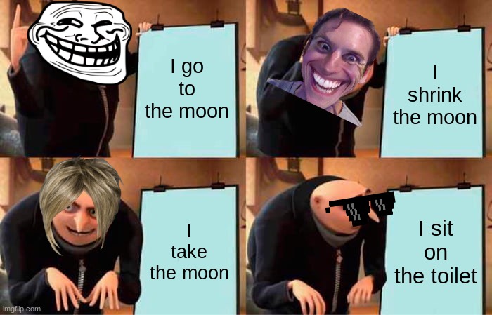 Gru's Plan | I go to the moon; I shrink the moon; I take the moon; I sit on the toilet | image tagged in memes,gru's plan | made w/ Imgflip meme maker