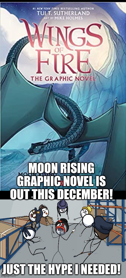 I am reenergized |  MOON RISING GRAPHIC NOVEL IS OUT THIS DECEMBER! JUST THE HYPE I NEEDED! | image tagged in wings of fire,henry stickmin | made w/ Imgflip meme maker