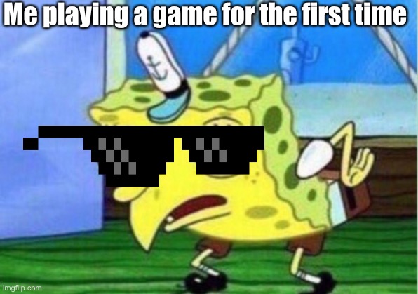 Idk how I do it |  Me playing a game for the first time | image tagged in memes,mocking spongebob | made w/ Imgflip meme maker