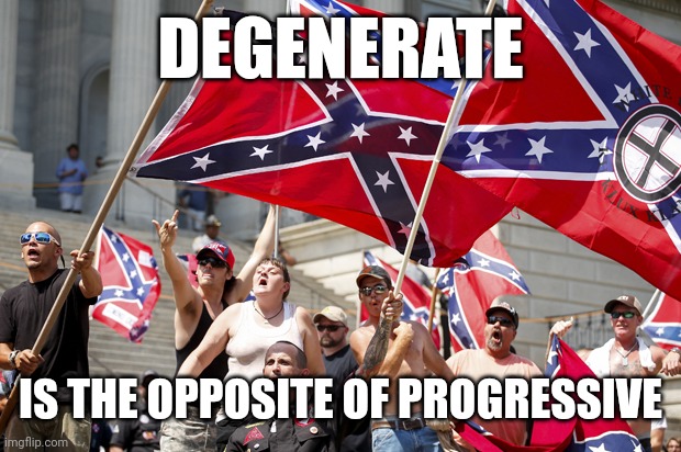 White supremacists  | DEGENERATE; IS THE OPPOSITE OF PROGRESSIVE | image tagged in white supremacists,inbred,degenerates,deplorables,killers,liars | made w/ Imgflip meme maker