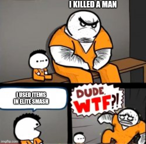 What are you in here for | I KILLED A MAN; I USED ITEMS IN ELITE SMASH | image tagged in what are you in here for | made w/ Imgflip meme maker