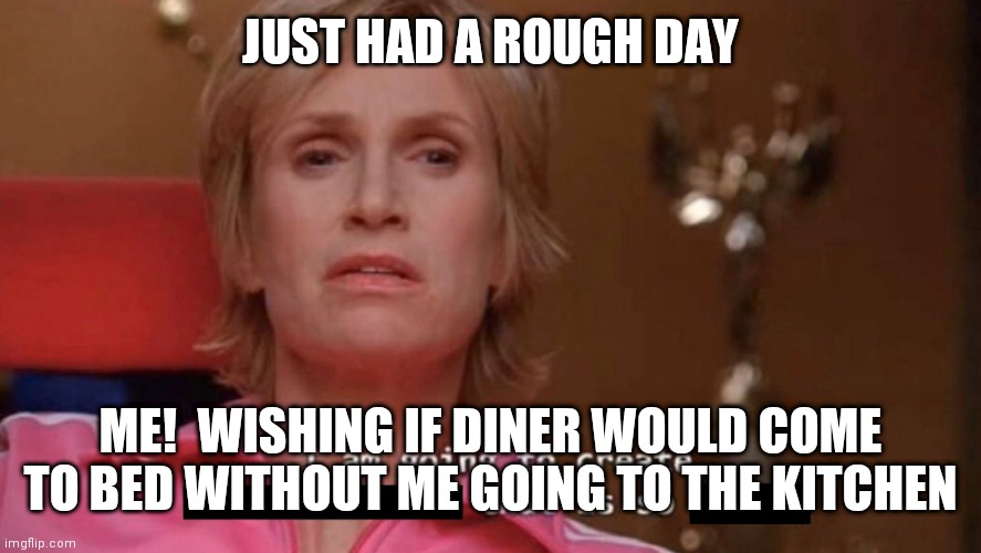 Rough day | JUST HAD A ROUGH DAY; ME!  WISHING IF DINER WOULD COME TO BED WITHOUT ME GOING TO THE KITCHEN | image tagged in i wish genie nothing's changed | made w/ Imgflip meme maker