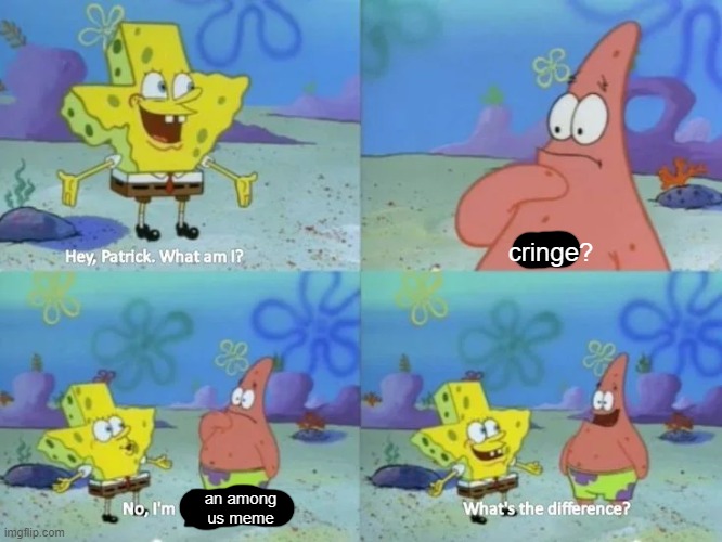 hey, Patrick. What am I? | cringe? an among us meme | image tagged in hey patrick what am i | made w/ Imgflip meme maker