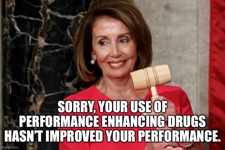 Congress | SORRY, YOUR USE OF PERFORMANCE ENHANCING DRUGS HASN’T IMPROVED YOUR PERFORMANCE. | image tagged in nancy pelosi proud political snake,drugs,has not improved your performance,performance enhancing | made w/ Imgflip meme maker