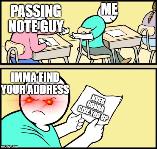 Note passing | PASSING NOTE GUY; ME; IMMA FIND YOUR ADDRESS; NVER GONNA GIVE YOU UP | image tagged in note passing | made w/ Imgflip meme maker