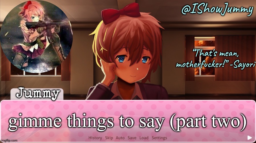 Jummy’s Sayori temp (thx momm- i mean Sayore) | gimme things to say (part two) | image tagged in jummy s sayori temp thx momm- i mean sayore | made w/ Imgflip meme maker