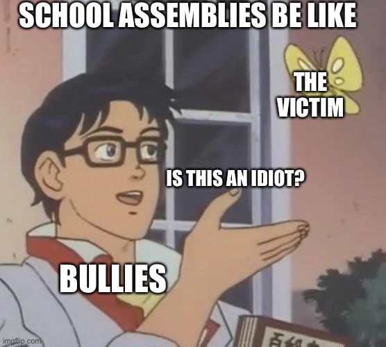 Is This A Pigeon |  SCHOOL ASSEMBLIES BE LIKE; THE VICTIM; IS THIS AN IDIOT? BULLIES | image tagged in memes,is this a pigeon | made w/ Imgflip meme maker