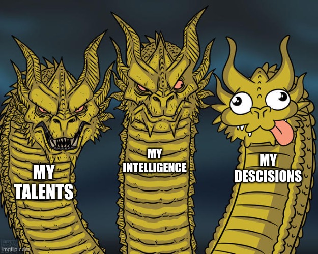 :') |  MY INTELLIGENCE; MY DESCISIONS; MY TALENTS | image tagged in three-headed dragon,dumb,smart,memes | made w/ Imgflip meme maker