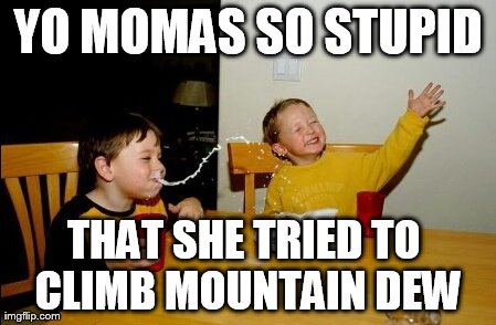 Yo Mamas So Fat Meme | YO MOMAS SO STUPID THAT SHE TRIED TO CLIMB MOUNTAIN DEW | image tagged in memes,yo mamas so fat | made w/ Imgflip meme maker