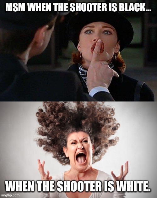 Kinda sums it up. | MSM WHEN THE SHOOTER IS BLACK... WHEN THE SHOOTER IS WHITE. | image tagged in /users/matt/desktop/shhh_6e8b8b_3054551 jpg | made w/ Imgflip meme maker