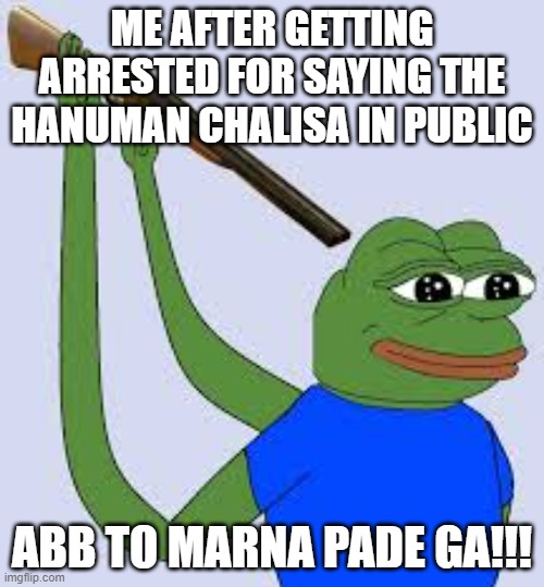 Hanuman Chalisa | ME AFTER GETTING ARRESTED FOR SAYING THE HANUMAN CHALISA IN PUBLIC; ABB TO MARNA PADE GA!!! | image tagged in shotgun suicide pepe | made w/ Imgflip meme maker