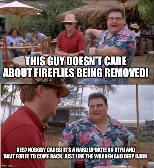 This is the third meme in less than 5 minutes about people being morons. So stop being a bunch of babies |  THIS GUY DOESN’T CARE ABOUT FIREFLIES BEING REMOVED! SEE? NOBODY CARES! IT’S A HARD UPDATE! SO STFU AND WAIT FOR IT TO COME BACK. JUST LIKE THE WARDEN AND DEEP DARK. | image tagged in memes,see nobody cares,minecraft | made w/ Imgflip meme maker
