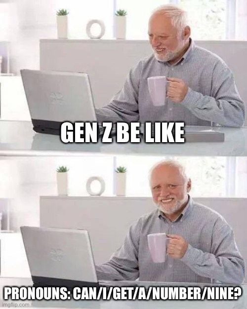 Ugh | GEN Z BE LIKE; PRONOUNS: CAN/I/GET/A/NUMBER/NINE? | image tagged in memes,hide the pain harold | made w/ Imgflip meme maker