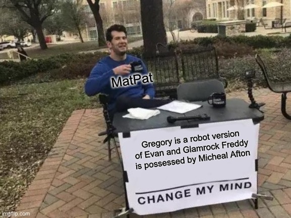 Change My Mind Meme | MatPat; Gregory is a robot version of Evan and Glamrock Freddy is possessed by Micheal Afton | image tagged in memes,change my mind | made w/ Imgflip meme maker