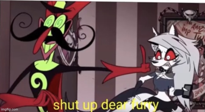 Shut up dear furry | image tagged in shut up dear furry | made w/ Imgflip meme maker