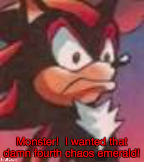 Shadow the Hedgehog | Monster!  I wanted that damn fourth chaos emerald! | image tagged in shadow the hedgehog | made w/ Imgflip meme maker