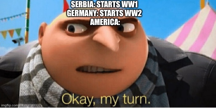 I HAVE A LEGO AND IM BOT AFRAID TO USE IT | SERBIA: STARTS WW1 
GERMANY: STARTS WW2 
AMERICA: | image tagged in okay my turn | made w/ Imgflip meme maker
