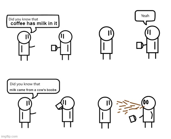 Oh wow | coffee has milk in it; milk came from a cow's boobs | image tagged in did you know | made w/ Imgflip meme maker