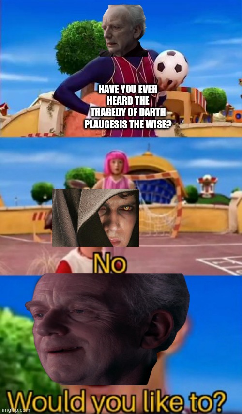 Would you like to? | HAVE YOU EVER HEARD THE TRAGEDY OF DARTH PLAUGESIS THE WISE? | image tagged in would you like to | made w/ Imgflip meme maker