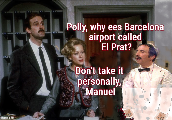 Catalan conundrum | Polly, why ees Barcelona 
airport called 
El Prat? Don't take it 
personally, 
Manuel | image tagged in fawlty reception,catalonia,spain,airport,geography,comedy | made w/ Imgflip meme maker