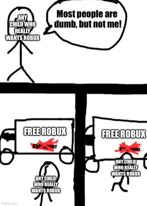 True, sometimes | ANY CHILD WHO REALLY WANTS ROBUX; FREE ROBUX; FREE ROBUX; ANY CHILD WHO REALLY WANTS ROBUX; ANY CHILD WHO REALLY WANTS ROBUX | image tagged in dumb stickman | made w/ Imgflip meme maker