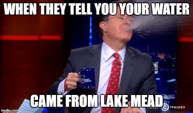 Lake Mead | WHEN THEY TELL YOU YOUR WATER; CAME FROM LAKE MEAD | image tagged in spit take,lake mead,water | made w/ Imgflip meme maker