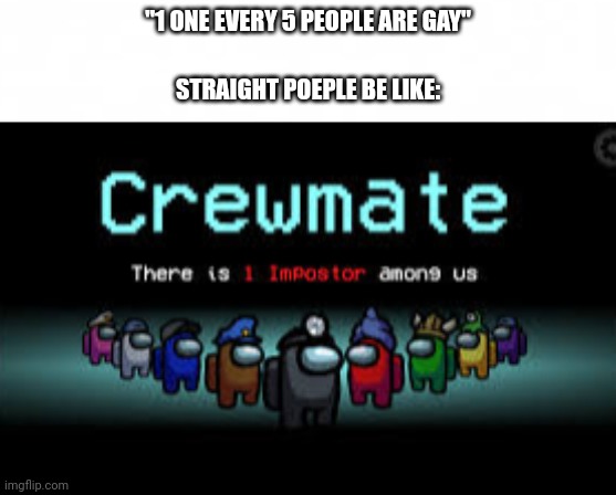 "1 ONE EVERY 5 PEOPLE ARE GAY"; STRAIGHT POEPLE BE LIKE: | image tagged in short blank,there is 1 imposter among us | made w/ Imgflip meme maker