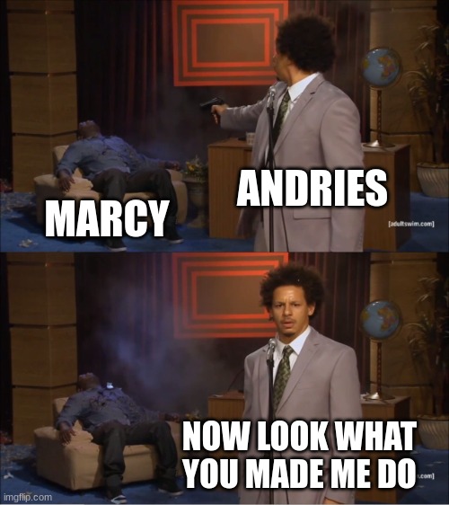 oh no marcy died | ANDRIES; MARCY; NOW LOOK WHAT YOU MADE ME DO | image tagged in memes,who killed hannibal | made w/ Imgflip meme maker