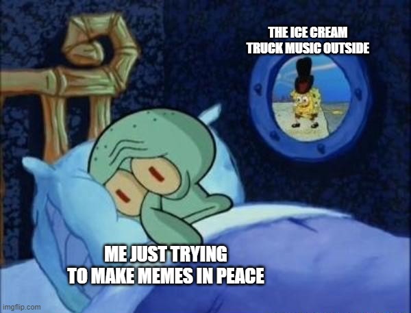 This had happened to me several times and it was kinda annoying. | THE ICE CREAM TRUCK MUSIC OUTSIDE; ME JUST TRYING TO MAKE MEMES IN PEACE | image tagged in squidward sleeping with spongebob outside | made w/ Imgflip meme maker