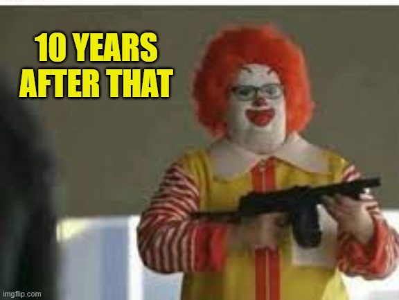 clown with a gun | 10 YEARS AFTER THAT | image tagged in clown with a gun | made w/ Imgflip meme maker