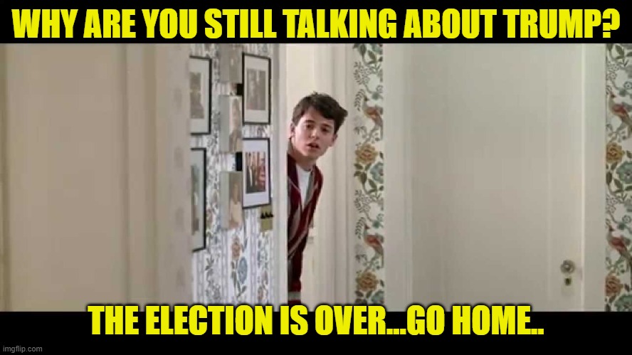 Ferris Bueller Robe | WHY ARE YOU STILL TALKING ABOUT TRUMP? THE ELECTION IS OVER...GO HOME.. | image tagged in ferris bueller robe | made w/ Imgflip meme maker
