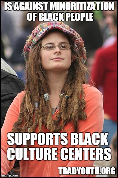 College Liberal Meme | IS AGAINST MINORITIZATION OF BLACK PEOPLE SUPPORTS BLACK CULTURE CENTERS TRADYOUTH.ORG | image tagged in memes,college liberal | made w/ Imgflip meme maker