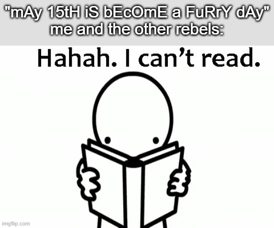 Haha, I Can't Read | "mAy 15tH iS bEcOmE a FuRrY dAy"
me and the other rebels: | image tagged in haha i can't read | made w/ Imgflip meme maker
