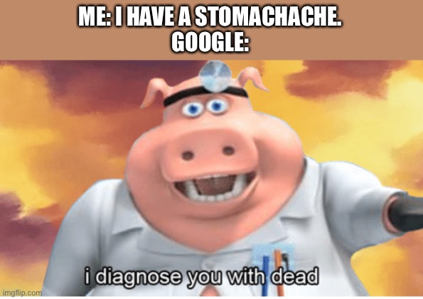 I diagnose you with dead | ME: I HAVE A STOMACHACHE.
GOOGLE: | image tagged in i diagnose you with dead,google,funny,doctor,stomachache | made w/ Imgflip meme maker