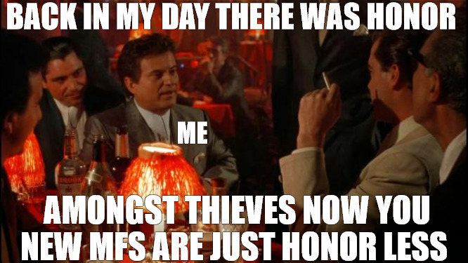BACKWARDS PEOPLE | BACK IN MY DAY THERE WAS HONOR; ME; AMONGST THIEVES NOW YOU NEW MFS ARE JUST HONOR LESS | image tagged in joe pesci goodfellas,good fellas hilarious | made w/ Imgflip meme maker
