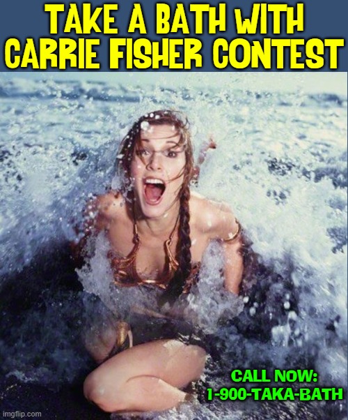A Chance to Bathe with your fav Star Wars Character! | TAKE A BATH WITH CARRIE FISHER CONTEST; CALL NOW:
1-900-TAKA-BATH | image tagged in vince vance,star wars,princess leia,carrie fisher,swimming,memes | made w/ Imgflip meme maker