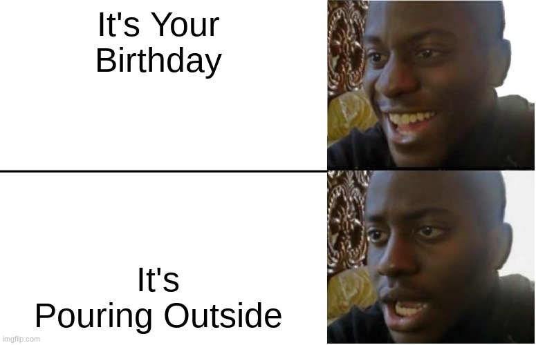 Birthday | It's Your Birthday; It's Pouring Outside | image tagged in disappointed black guy | made w/ Imgflip meme maker