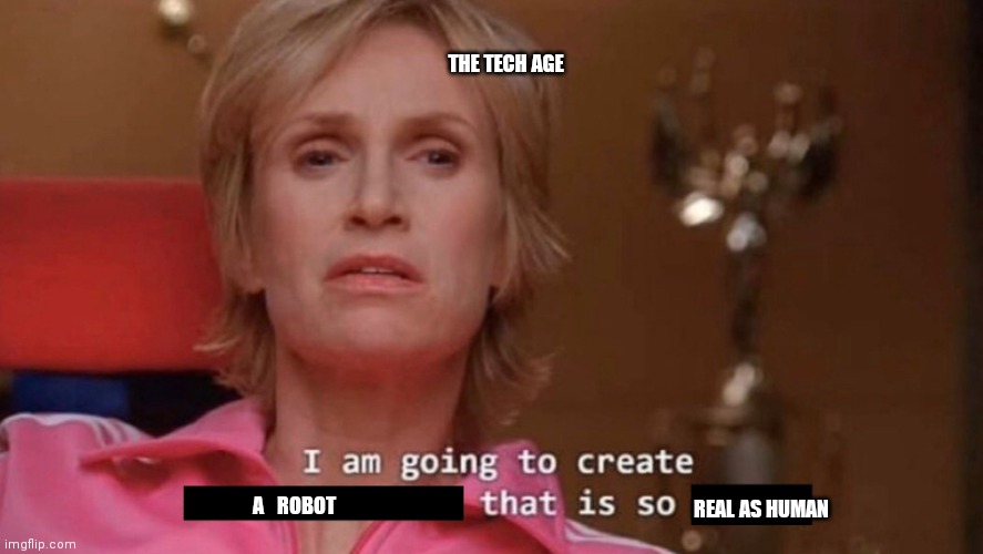 I am going to create an environment that is so toxic (blank) | THE TECH AGE; A   ROBOT; REAL AS HUMAN | image tagged in i am going to create an environment that is so toxic blank | made w/ Imgflip meme maker