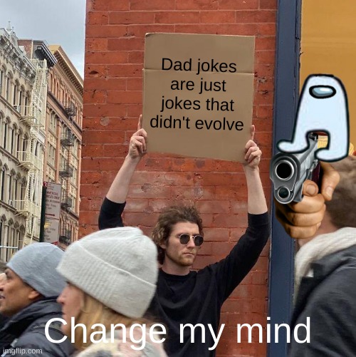 Dad jokes | Dad jokes are just jokes that didn't evolve; Change my mind | image tagged in memes,guy holding cardboard sign | made w/ Imgflip meme maker