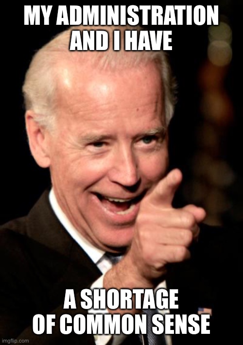 Smilin Biden Meme | MY ADMINISTRATION AND I HAVE A SHORTAGE OF COMMON SENSE | image tagged in memes,smilin biden | made w/ Imgflip meme maker