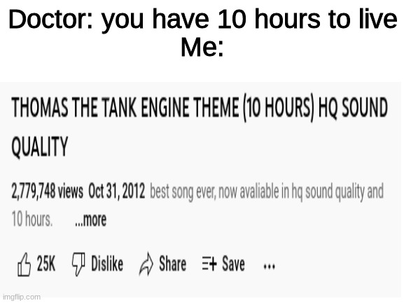 haha *dies peacfully* |  Doctor: you have 10 hours to live
Me: | image tagged in thomas the train,music,death | made w/ Imgflip meme maker