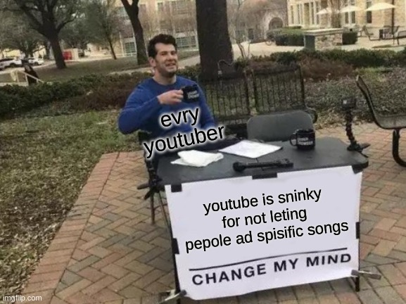 you tune is stinky | evry youtuber; youtube is sninky for not leting pepole ad spisific songs | image tagged in memes,change my mind | made w/ Imgflip meme maker