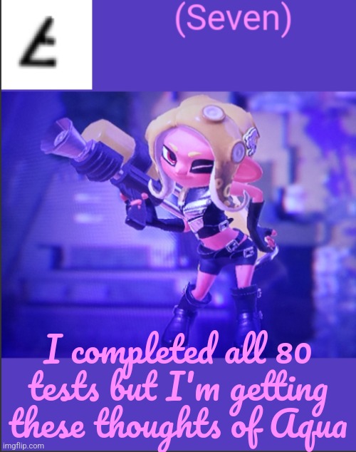 I completed all 80 tests but I'm getting these thoughts of Aqua | image tagged in seven's announcement template | made w/ Imgflip meme maker
