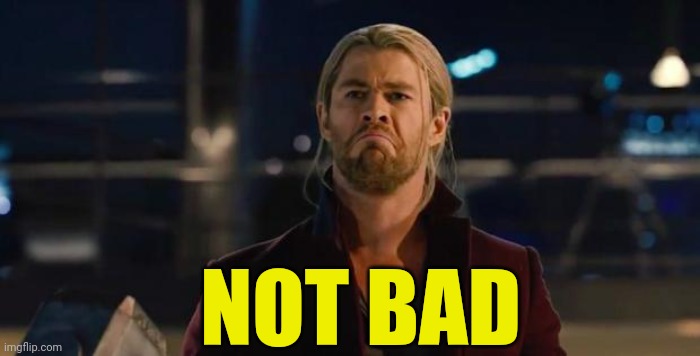 Thor, not bad.   | NOT BAD | image tagged in thor not bad | made w/ Imgflip meme maker