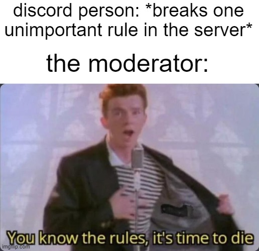 You know the rules, it's time to die |  discord person: *breaks one unimportant rule in the server*; the moderator: | image tagged in you know the rules it's time to die,discord,discord moderator,breaks rule,rick astley you know the rules | made w/ Imgflip meme maker