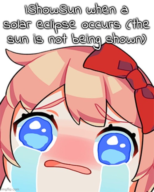 Sobbing Sayori | IShowSun when a solar eclipse occurs (the sun is not being shown) | image tagged in sobbing sayori | made w/ Imgflip meme maker