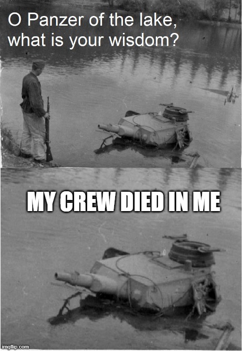 they r ded |  MY CREW DIED IN ME | image tagged in o panzer of the lake | made w/ Imgflip meme maker