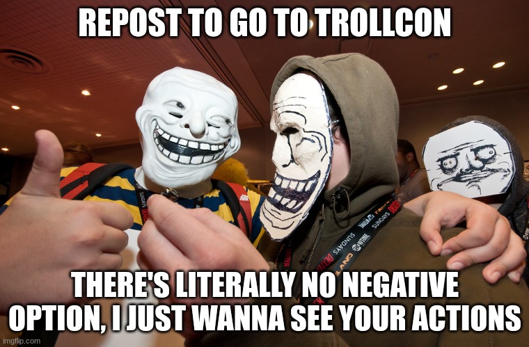 TrollFace in reality | REPOST TO GO TO TROLLCON; THERE'S LITERALLY NO NEGATIVE OPTION, I JUST WANNA SEE YOUR ACTIONS | image tagged in trollface in reality | made w/ Imgflip meme maker